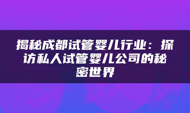 揭秘成都试管婴儿行业：探访私人试管婴儿公司的秘密世界