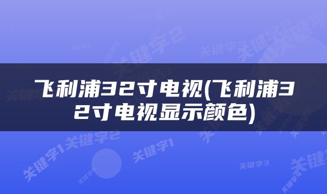 飞利浦32寸电视(飞利浦32寸电视显示颜色)