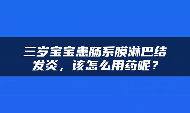 三岁宝宝患肠系膜淋巴结发炎，该怎么用药呢？