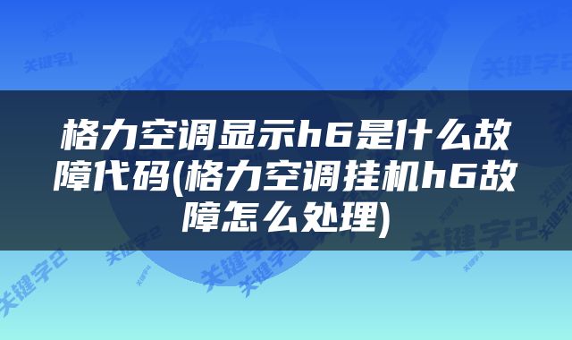 格力空调显示h6是什么故障代码(格力空调挂机h6故障怎么处理)