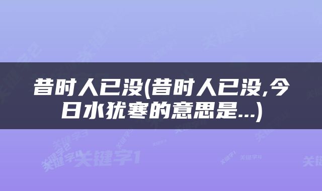 昔时人已没(昔时人已没,今日水犹寒的意思是...)