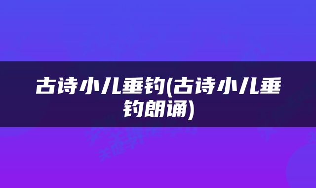 古诗小儿垂钓(古诗小儿垂钓朗诵)