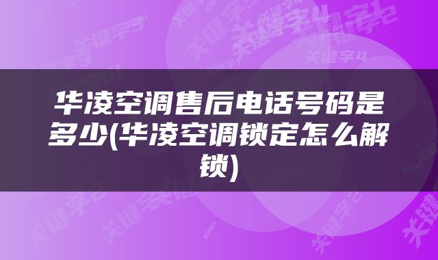 华凌空调售后电话号码是多少(华凌空调锁定怎么解锁)
