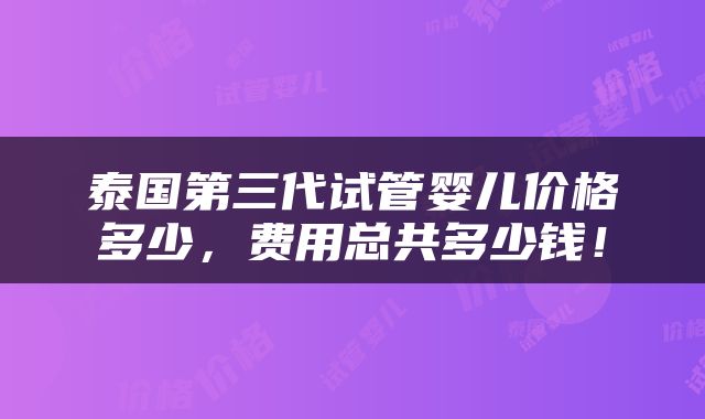 泰国第三代试管婴儿价格多少，费用总共多少钱！