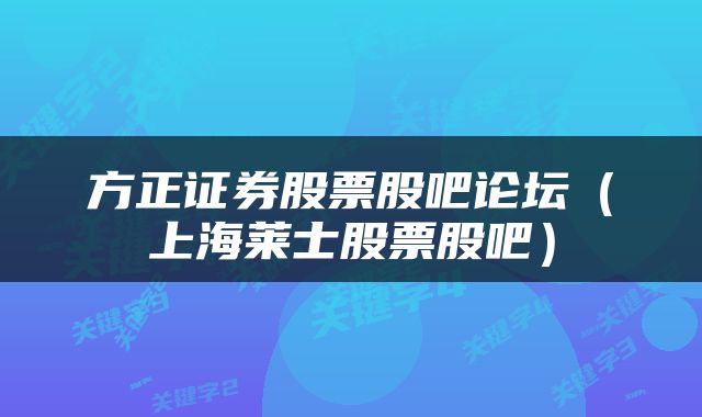 方正证券股票股吧论坛（上海莱士股票股吧）