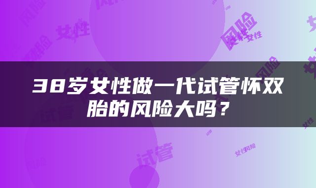 38岁女性做一代试管怀双胎的风险大吗？