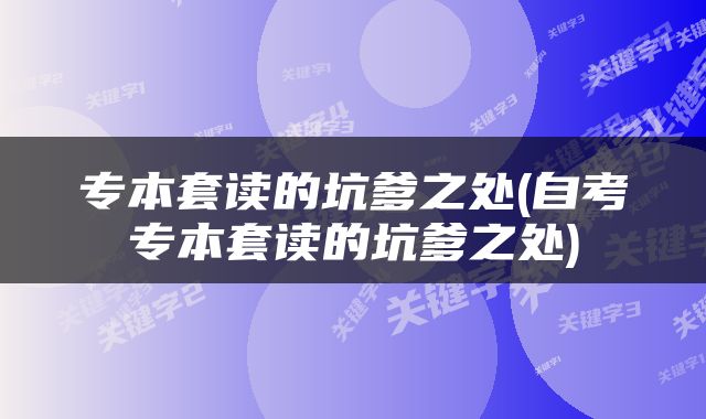 专本套读的坑爹之处(自考专本套读的坑爹之处)