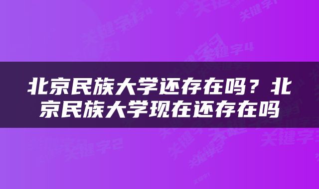 北京民族大学还存在吗？北京民族大学现在还存在吗