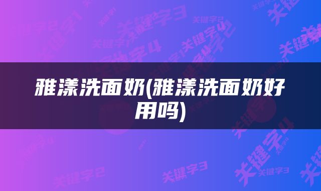 雅漾洗面奶(雅漾洗面奶好用吗)