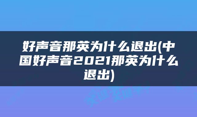 好声音那英为什么退出(中国好声音2021那英为什么退出)