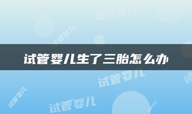 试管婴儿生了三胎怎么办
