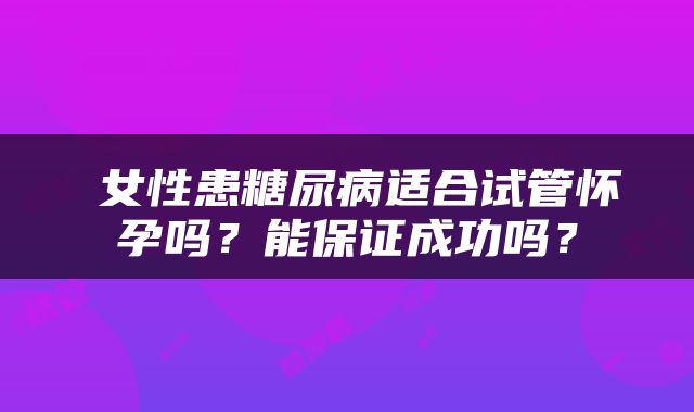 ​女性患糖尿病适合试管怀孕吗？能保证成功吗？
