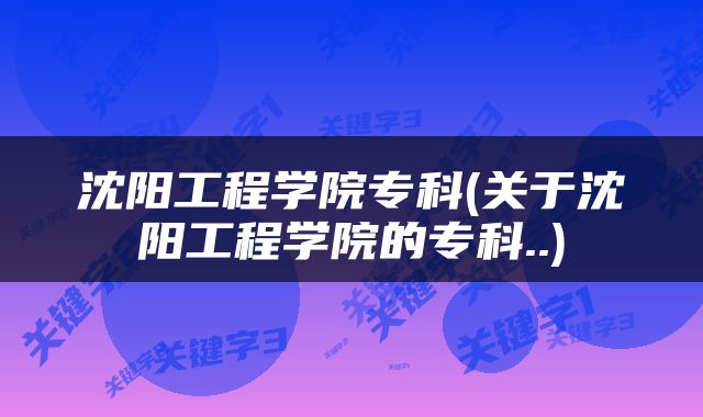 沈阳工程学院专科(关于沈阳工程学院的专科..)