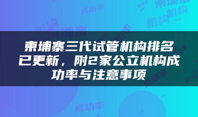 柬埔寨三代试管机构排名已更新，附2家公立机构成功率与注意事项