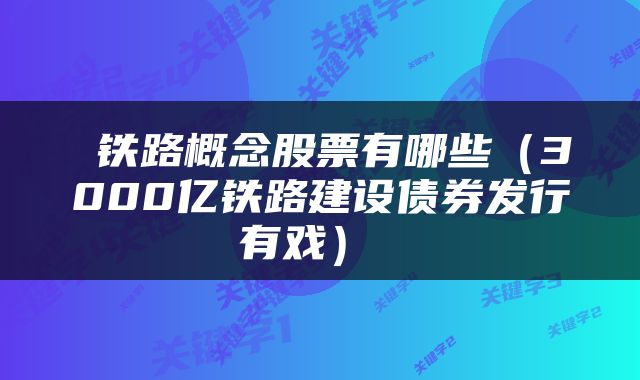  铁路概念股票有哪些（3000亿铁路建设债券发行有戏） 