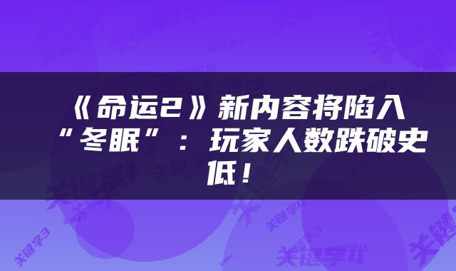 《命运2》新内容将陷入“冬眠”：玩家人数跌破史低！