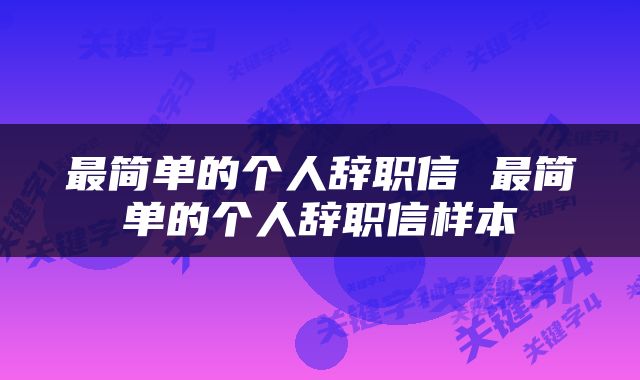 最简单的个人辞职信 最简单的个人辞职信样本