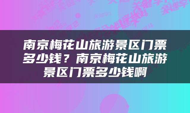 南京梅花山旅游景区门票多少钱？南京梅花山旅游景区门票多少钱啊