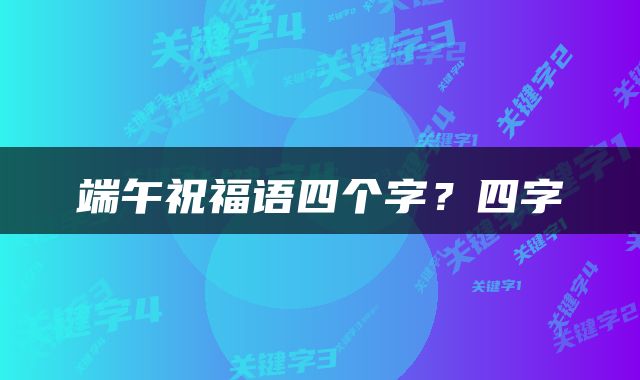 端午祝福语四个字？四字
