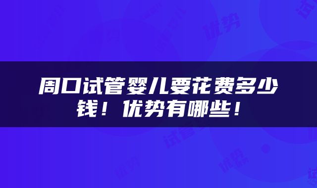周口试管婴儿要花费多少钱！优势有哪些！