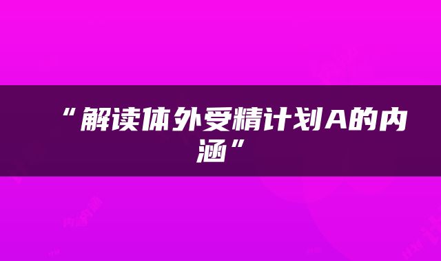 “解读体外受精计划A的内涵”