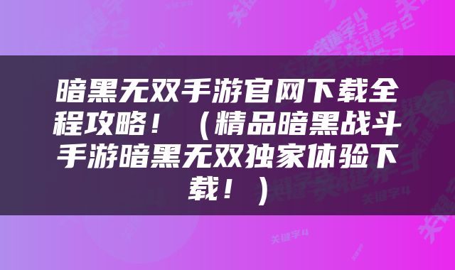 暗黑无双手游官网下载全程攻略！（精品暗黑战斗手游暗黑无双独家体验下载！）