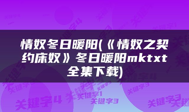 情奴冬日暖阳(《情奴之契约床奴》冬日暖阳mktxt全集下载)