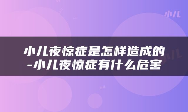 小儿夜惊症是怎样造成的-小儿夜惊症有什么危害