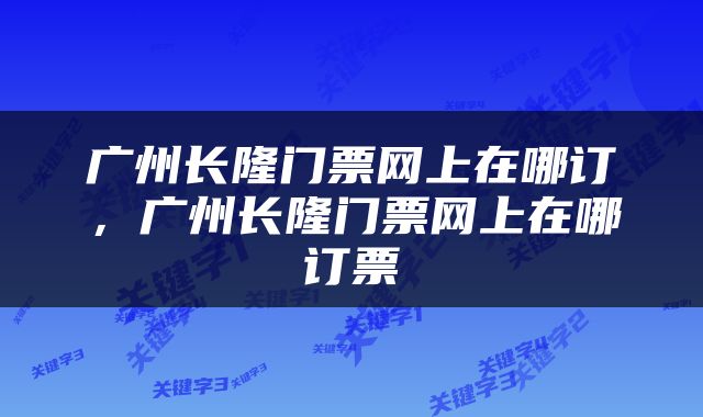广州长隆门票网上在哪订，广州长隆门票网上在哪订票