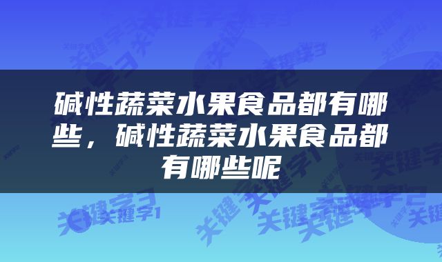 碱性蔬菜水果食品都有哪些，碱性蔬菜水果食品都有哪些呢