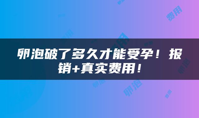 卵泡破了多久才能受孕！报销+真实费用！