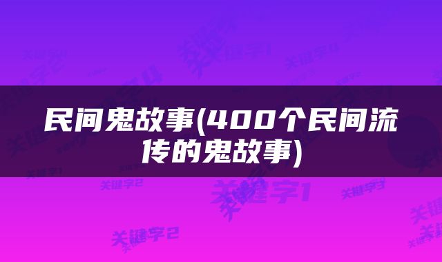 民间鬼故事(400个民间流传的鬼故事)