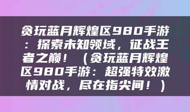 贪玩蓝月辉煌区980手游：探索未知领域，征战王者之巅！（贪玩蓝月辉煌区980手游：超强特效激情对战，尽在指尖间！）