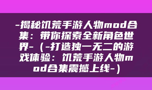 -揭秘饥荒手游人物mod合集：带你探索全新角色世界-（-打造独一无二的游戏体验：饥荒手游人物mod合集震撼上线-）