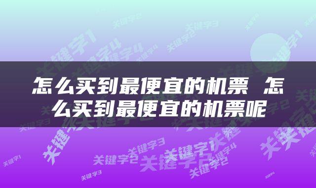 怎么买到最便宜的机票 怎么买到最便宜的机票呢
