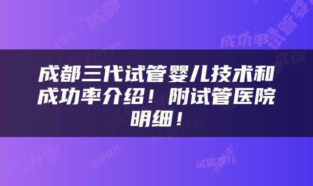 成都三代试管婴儿技术和成功率介绍！附试管医院明细！