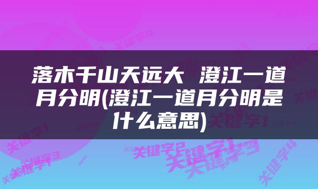 落木千山天远大 澄江一道月分明(澄江一道月分明是什么意思)