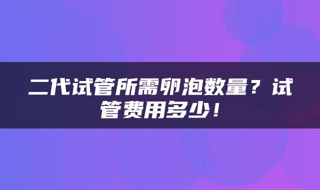 二代试管所需卵泡数量？试管费用多少！