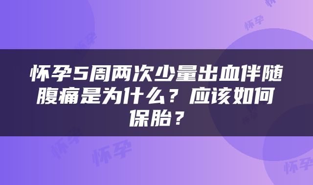 怀孕5周两次少量出血伴随腹痛是为什么？应该如何保胎？