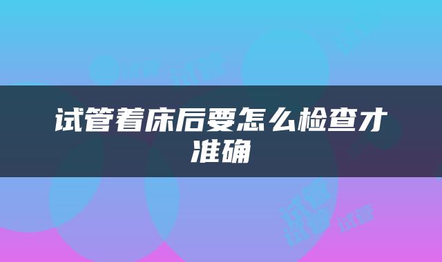 试管着床后要怎么检查才准确