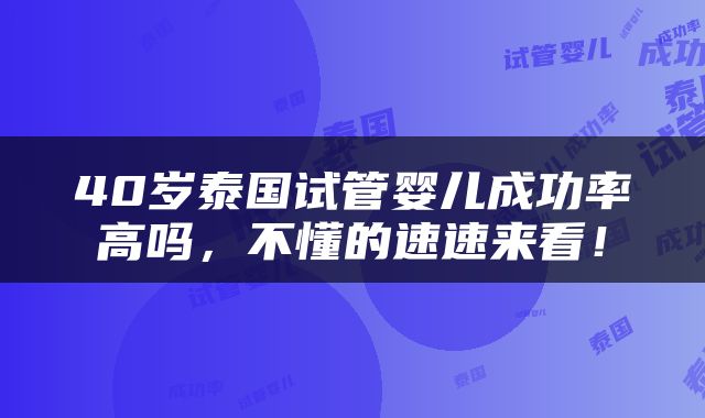 40岁泰国试管婴儿成功率高吗，不懂的速速来看！