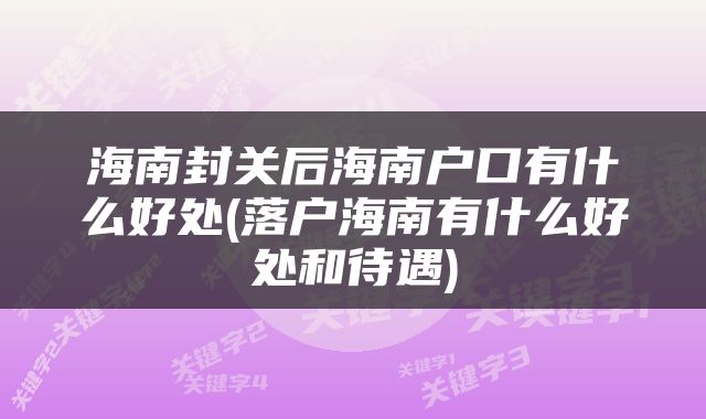 海南封关后海南户口有什么好处(落户海南有什么好处和待遇)