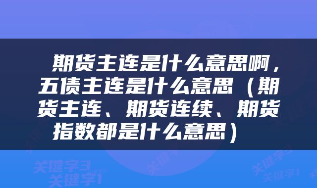 期货主连是什么意思啊,五债主连是什么意思(期货主连、期货连续、期货指数都是什么意思)