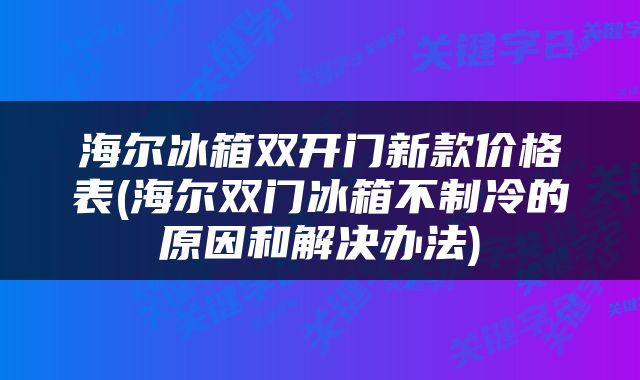 海尔冰箱双开门新款价格表(海尔双门冰箱不制冷的原因和解决办法)