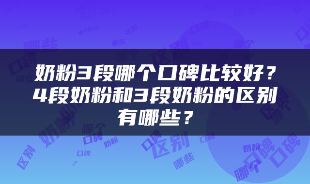 奶粉3段哪个口碑比较好？4段奶粉和3段奶粉的区别有哪些？