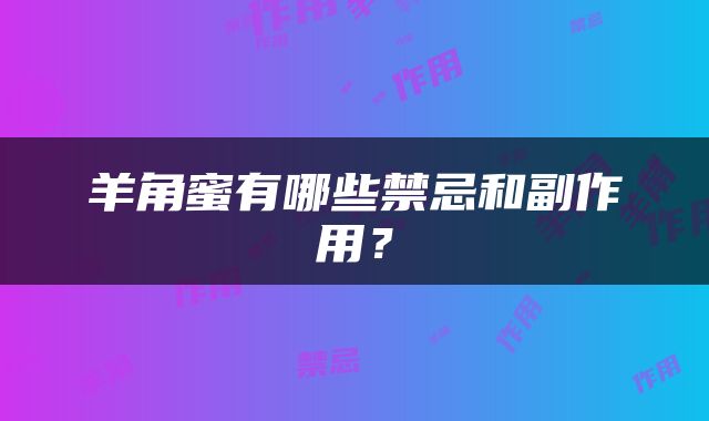 羊角蜜有哪些禁忌和副作用？