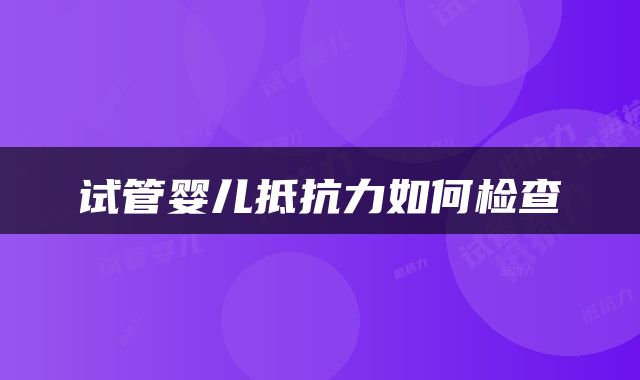 试管婴儿抵抗力如何检查
