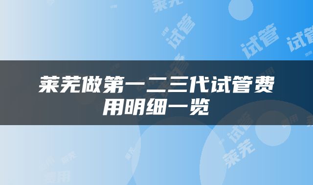 莱芜做第一二三代试管费用明细一览