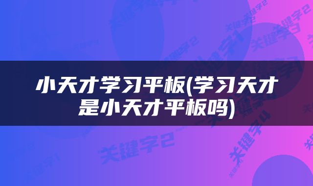 小天才学习平板(学习天才是小天才平板吗)
