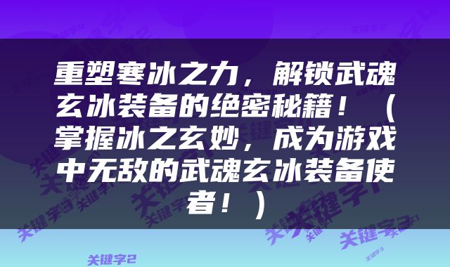 重塑寒冰之力，解锁武魂玄冰装备的绝密秘籍！（掌握冰之玄妙，成为游戏中无敌的武魂玄冰装备使者！）